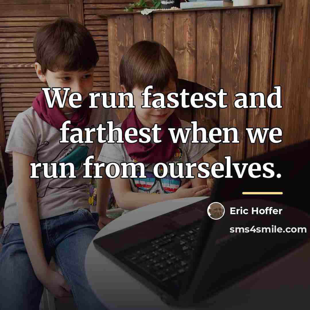 “We run fastest and farthest when we run from ourselves.…” quote by Eric Hoffer