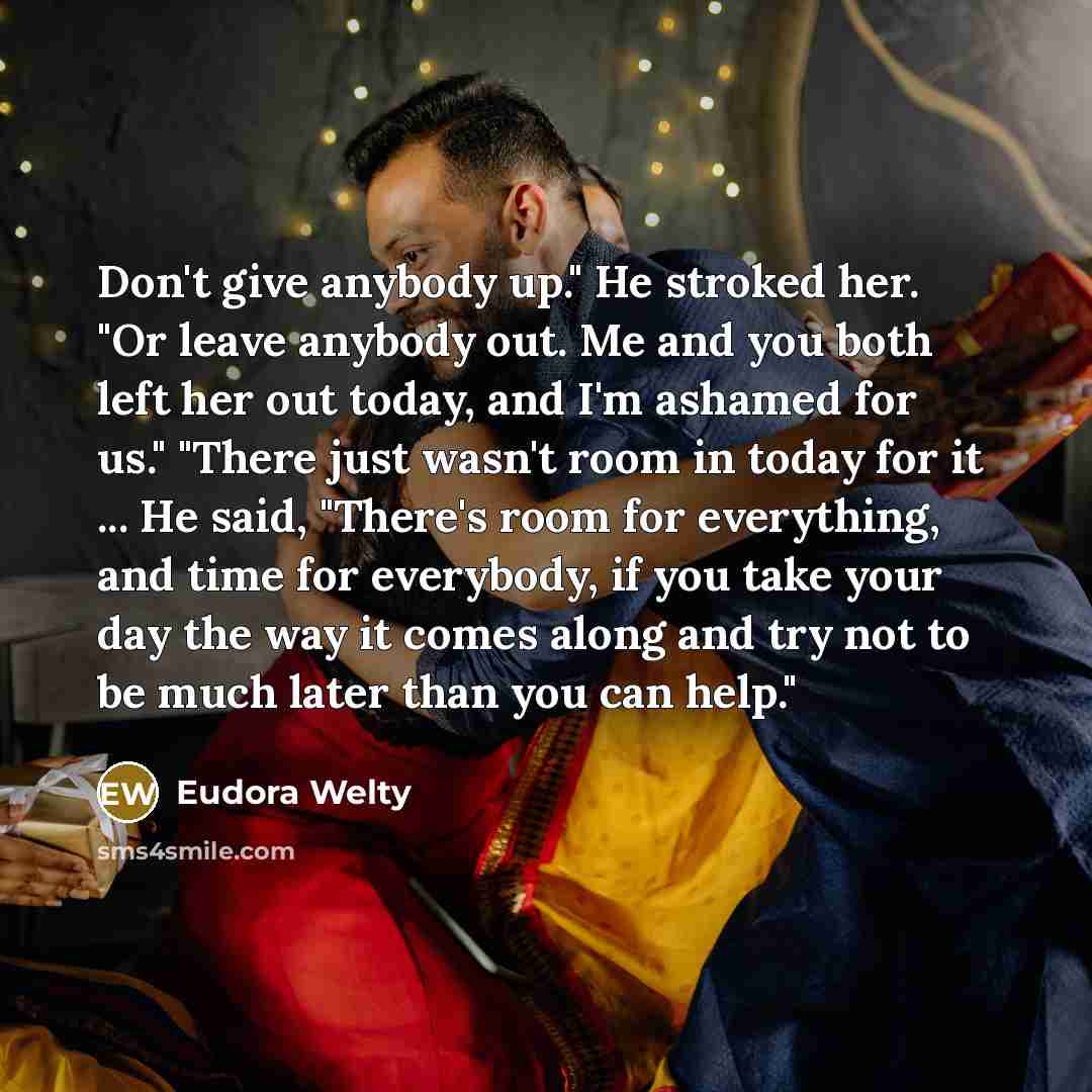“Don't give anybody up." He stroked her. "Or leave anybody…” quote by Eudora Welty
