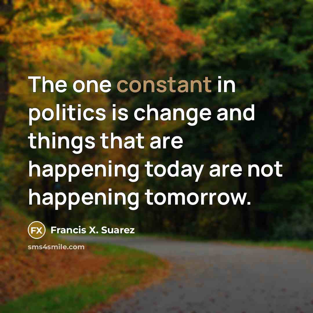 “The one constant in politics is change and things that…” quote by Francis X. Suarez