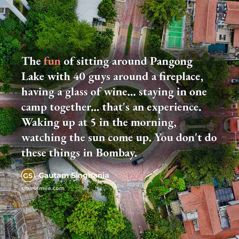 “The fun of sitting around Pangong Lake with 40 guys…” quote by Gautam Singhania