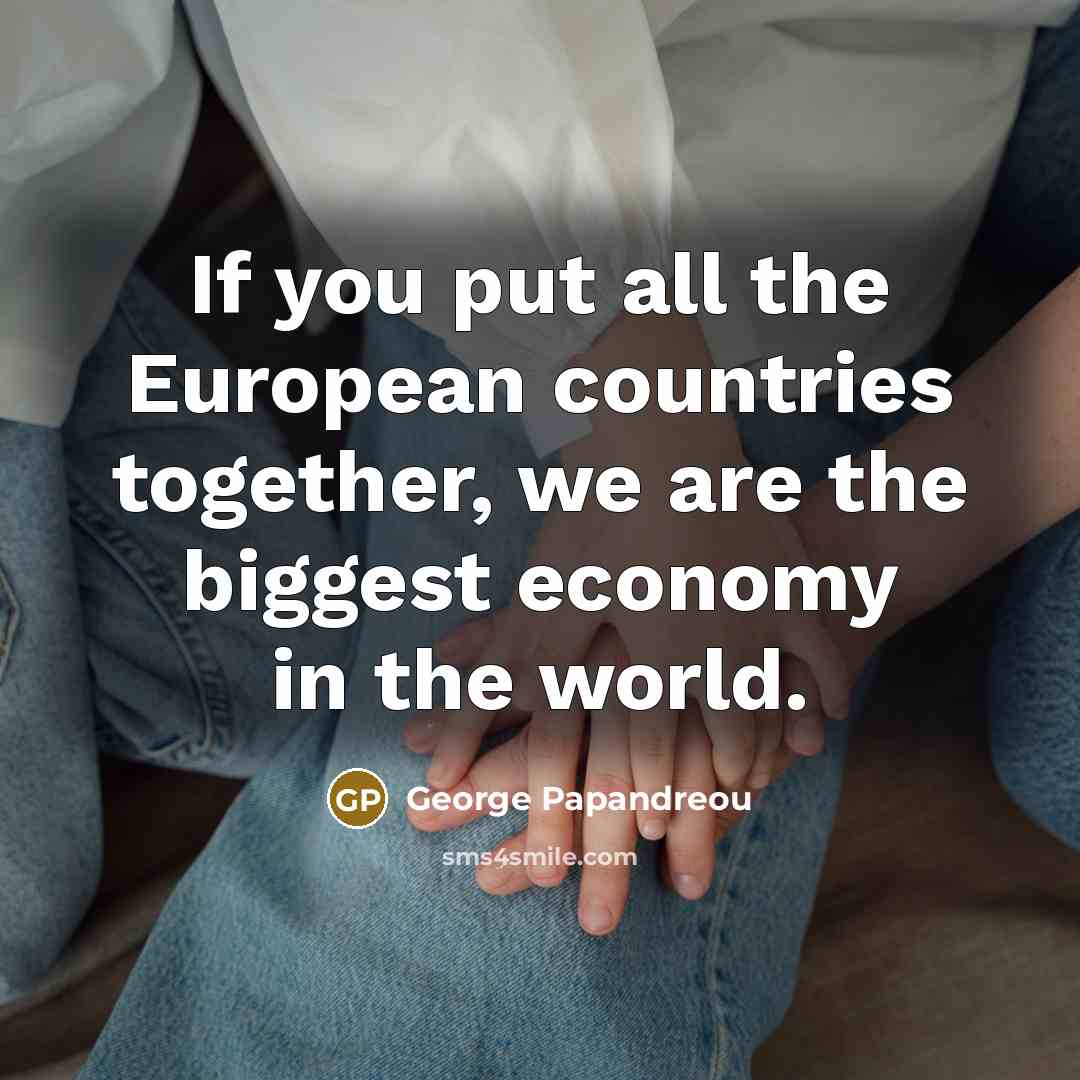 “If you put all the European countries together, we are…” quote by George Papandreou