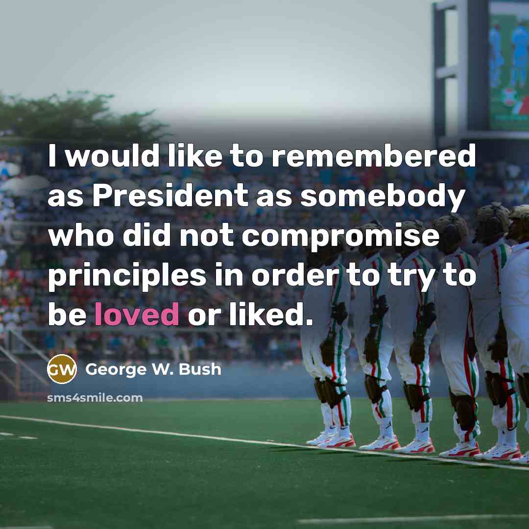 “I would like to remembered as President as somebody who…” quote by George W. Bush