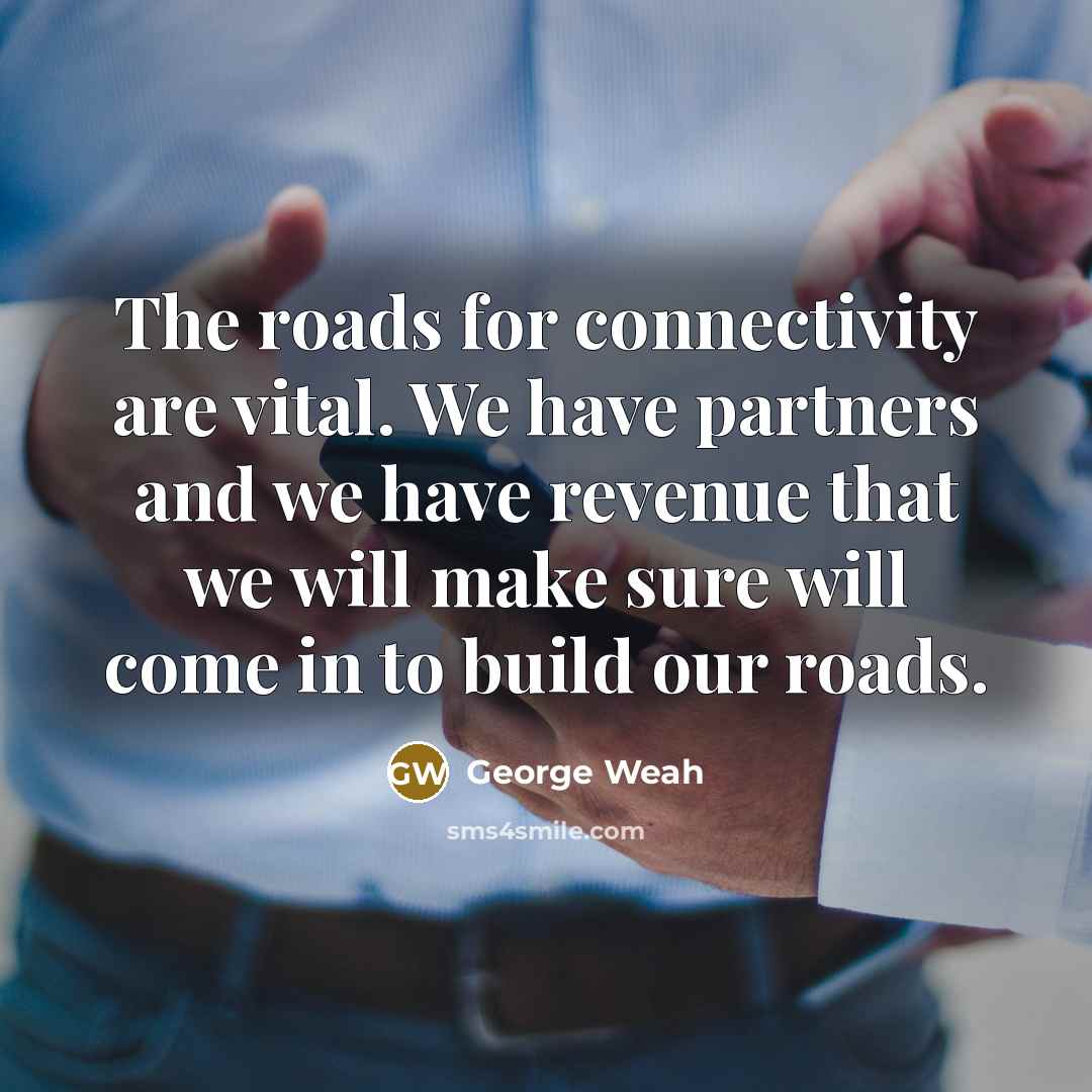 “The roads for connectivity are vital. We have partners and…” quote by George Weah