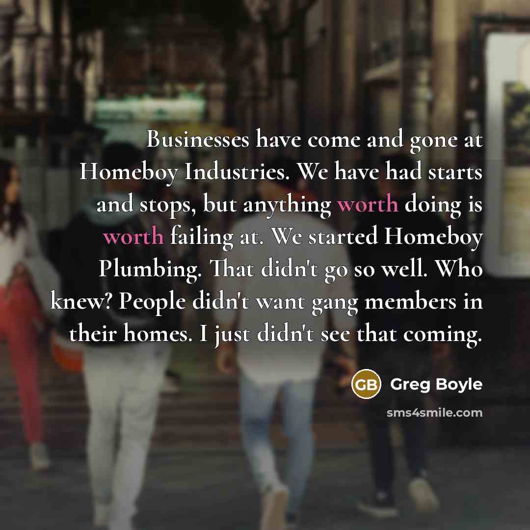 “Businesses have come and gone at Homeboy Industries. We have…” quote by Greg Boyle