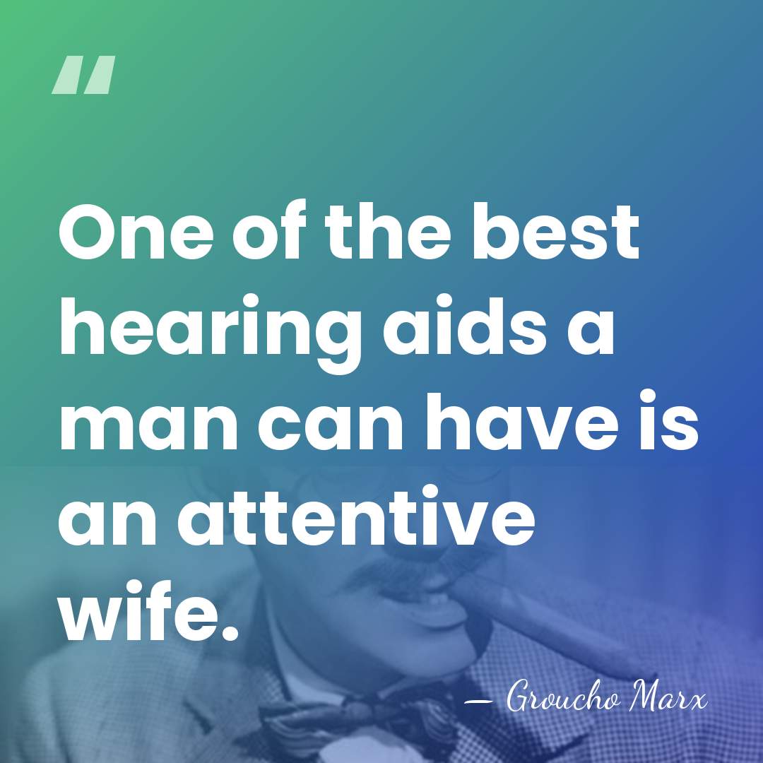 One of the best hearing aids a man can have is an&hellip; - Groucho Marx