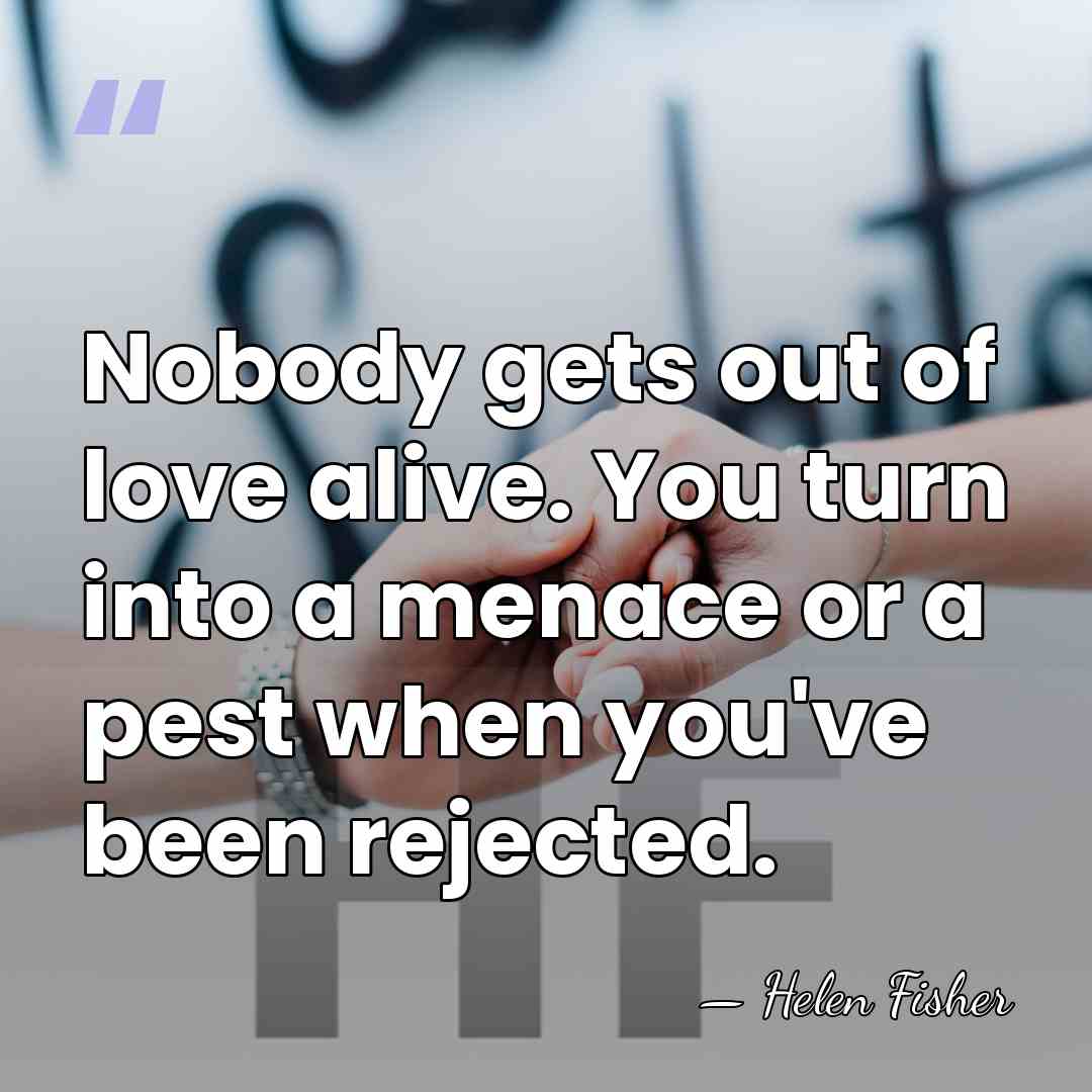 Nobody gets out of love alive. You turn into a menace or&hellip; - Helen Fisher