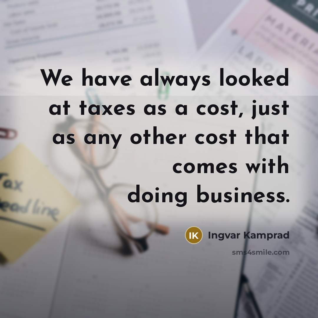 “We have always looked at taxes as a cost, just…” quote by Ingvar Kamprad