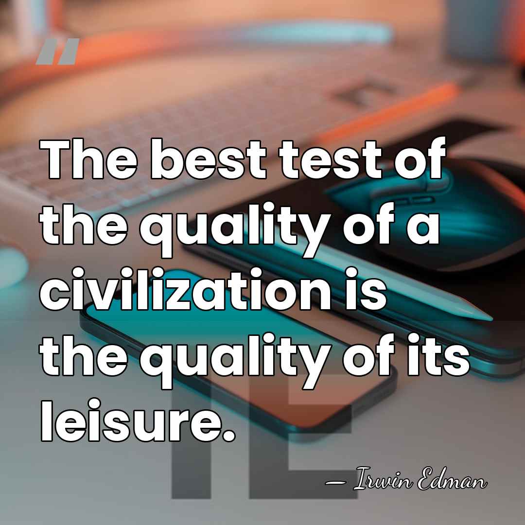 The best test of the quality of a civilization is the quality&hellip; - Irwin Edman