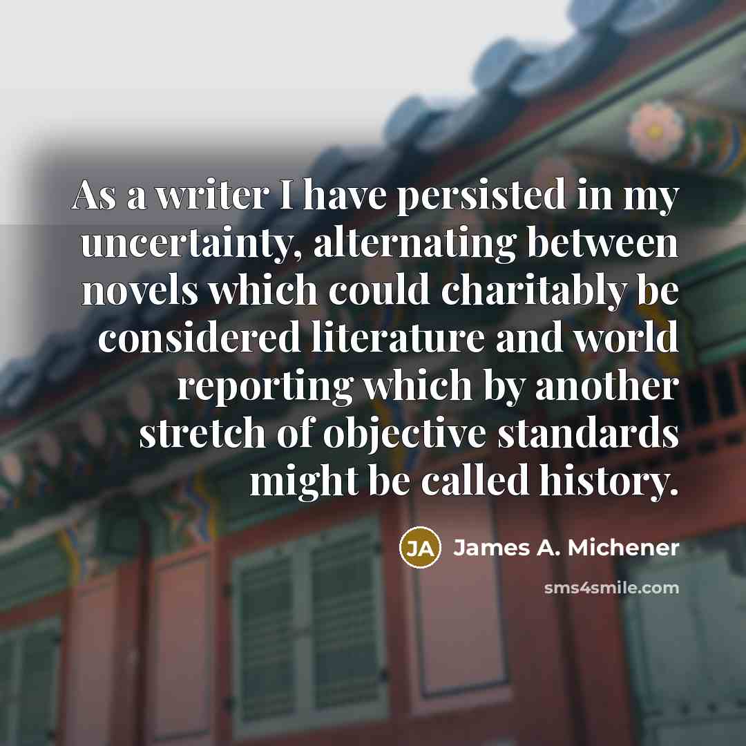 “As a writer I have persisted in my uncertainty, alternating…” quote by James A. Michener