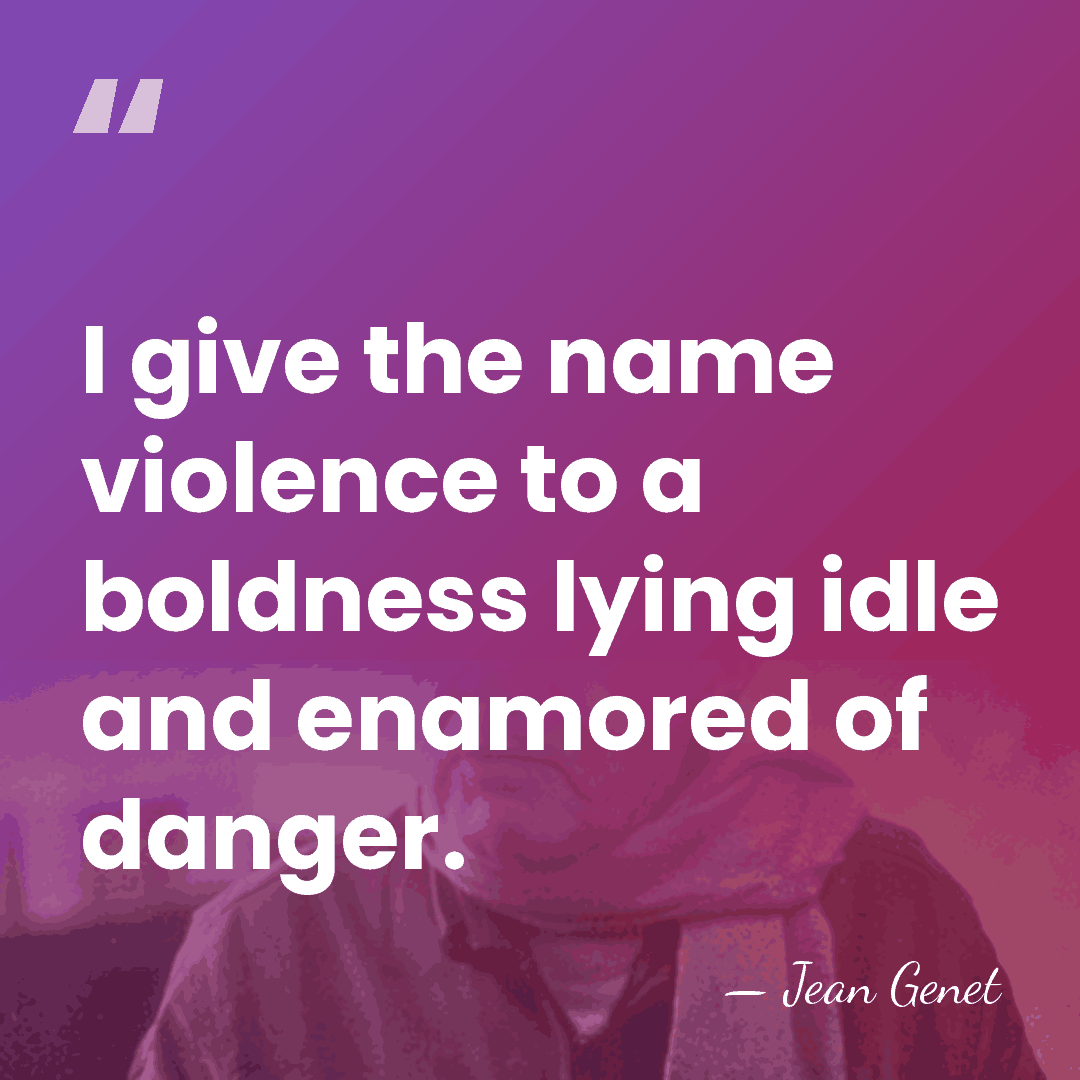 I give the name violence to a boldness lying idle and enamored&hellip; - Jean Genet