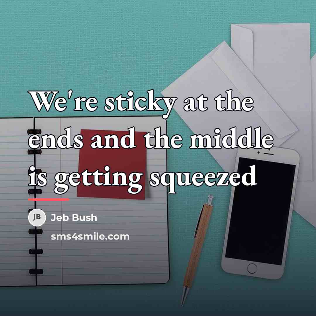 “We're sticky at the ends and the middle is getting…” quote by Jeb Bush