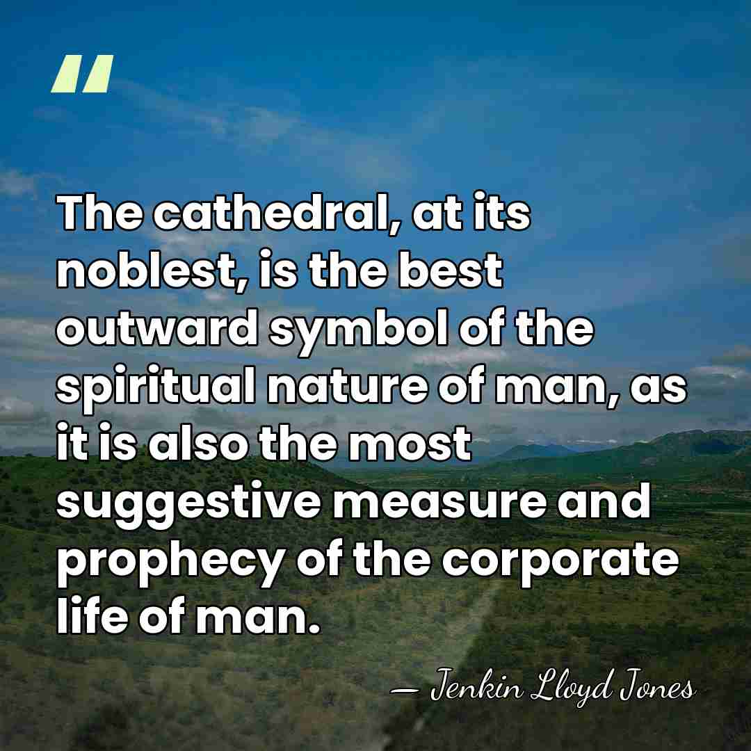 The cathedral, at its noblest, is the best outward symbol of the&hellip; - Jenkin Lloyd Jones