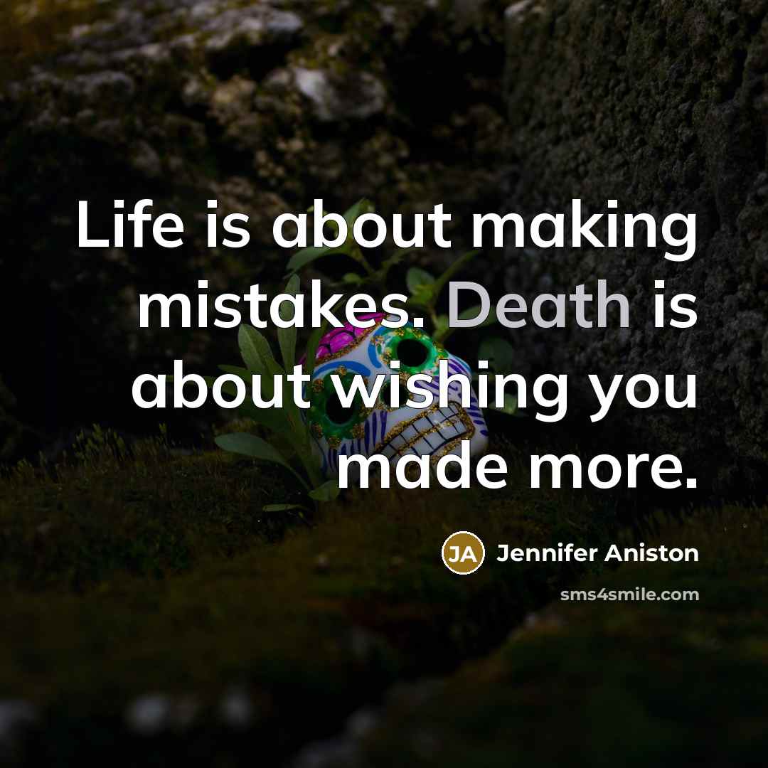 “Life is about making mistakes. Death is about wishing you…” quote by Jennifer Aniston