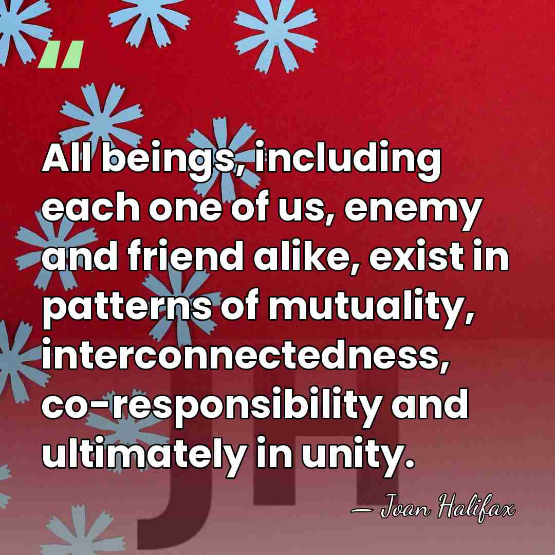 All beings, including each one of us, enemy and friend alike, exist&hellip; - Joan Halifax