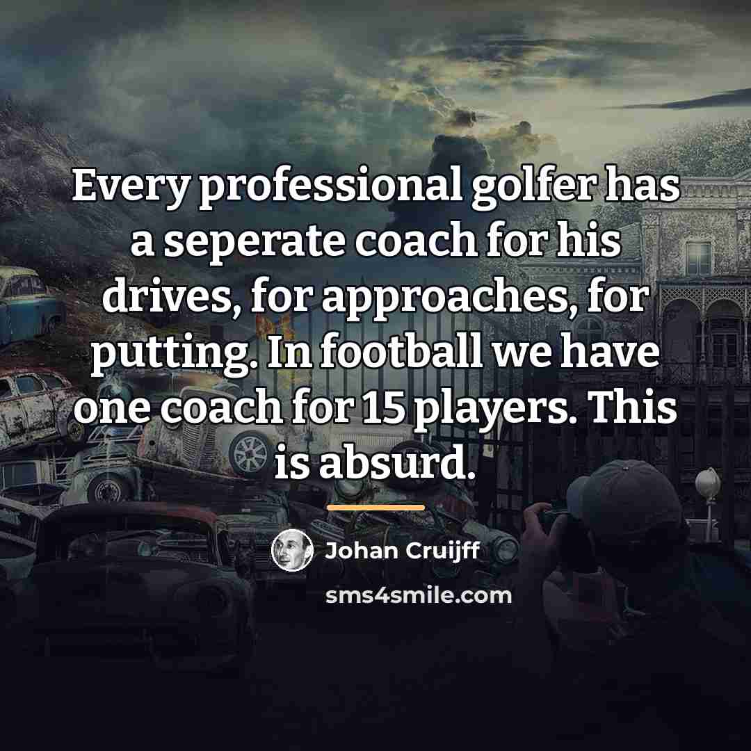 “Every professional golfer has a seperate coach for his drives,…” quote by Johan Cruijff