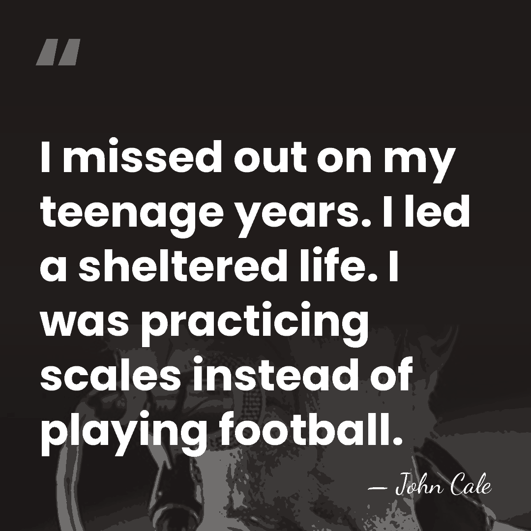 I missed out on my teenage years. I led a sheltered life.&hellip; - John Cale