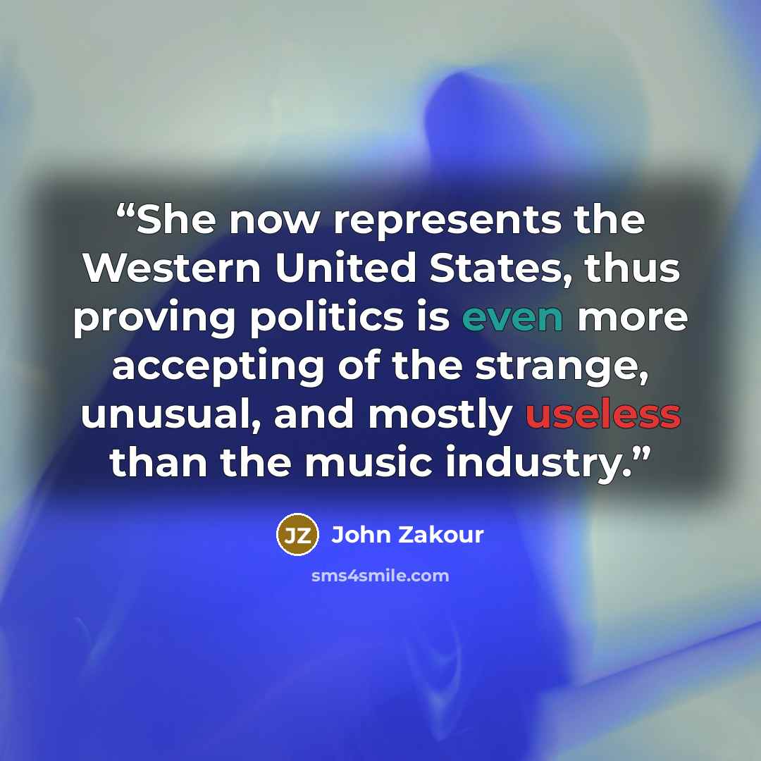 “She now represents the Western United States, thus proving politics is even more accepting of the strange, unusual, and mostly useless than the music industry.” quote by John Zakour