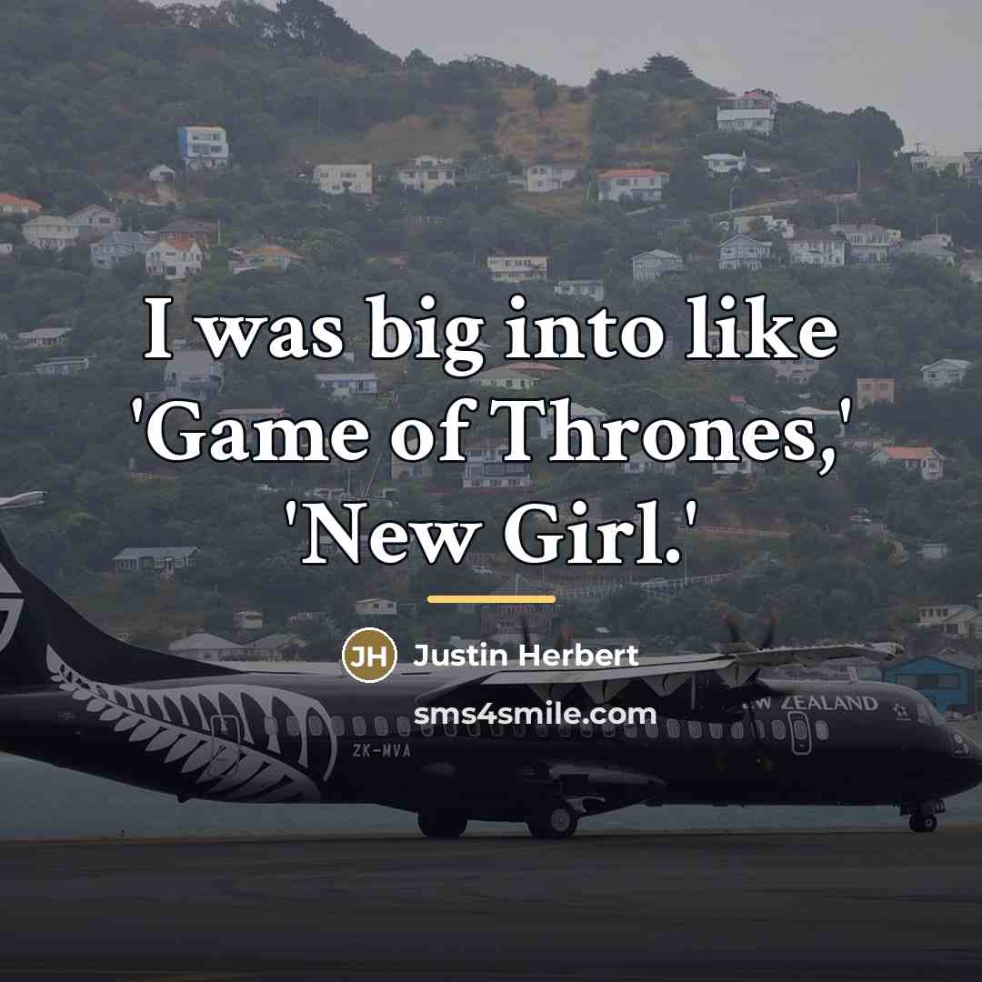 “I was big into like 'Game of Thrones,' 'New Girl.'…” quote by Justin Herbert