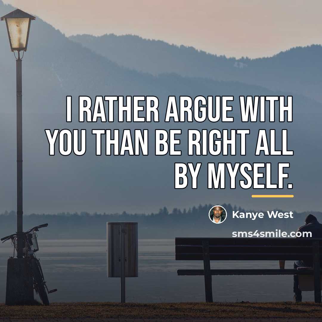 “I rather argue with you than be right all by…” quote by Kanye West