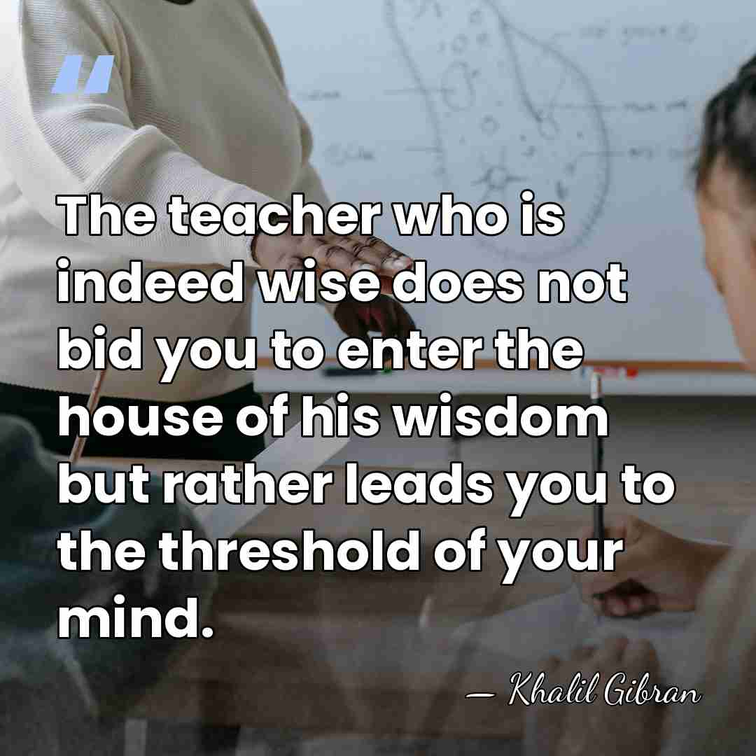 The teacher who is indeed wise does not bid you to enter&hellip; - Khalil Gibran