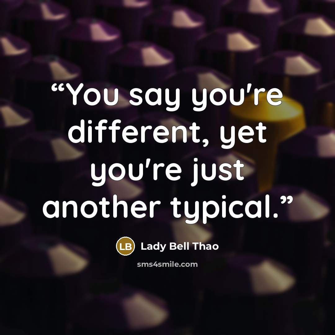“You say you're different, yet you're just another typical.” quote by Lady Bell Thao