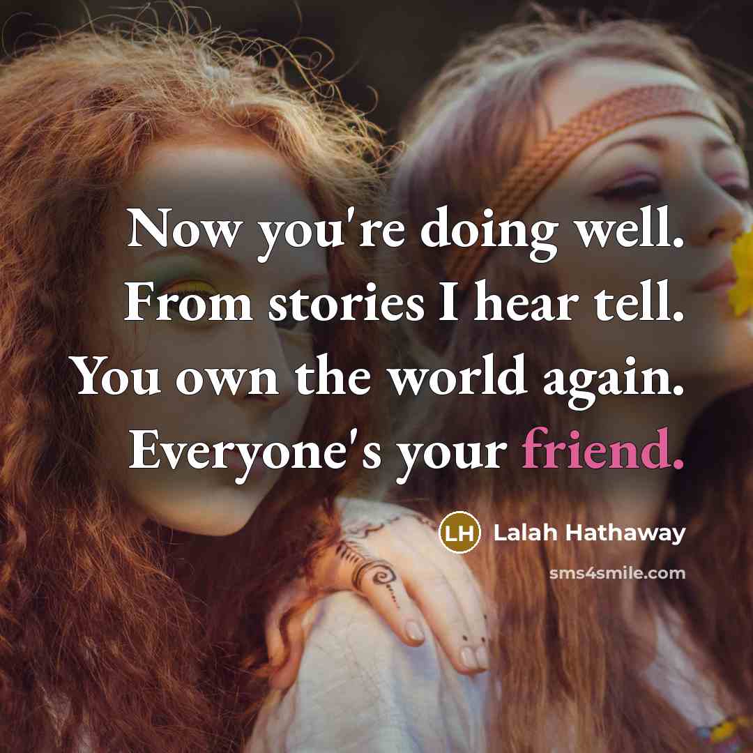 “Now you're doing well. From stories I hear tell. You own the world again. Everyone's your friend.” quote by Lalah Hathaway