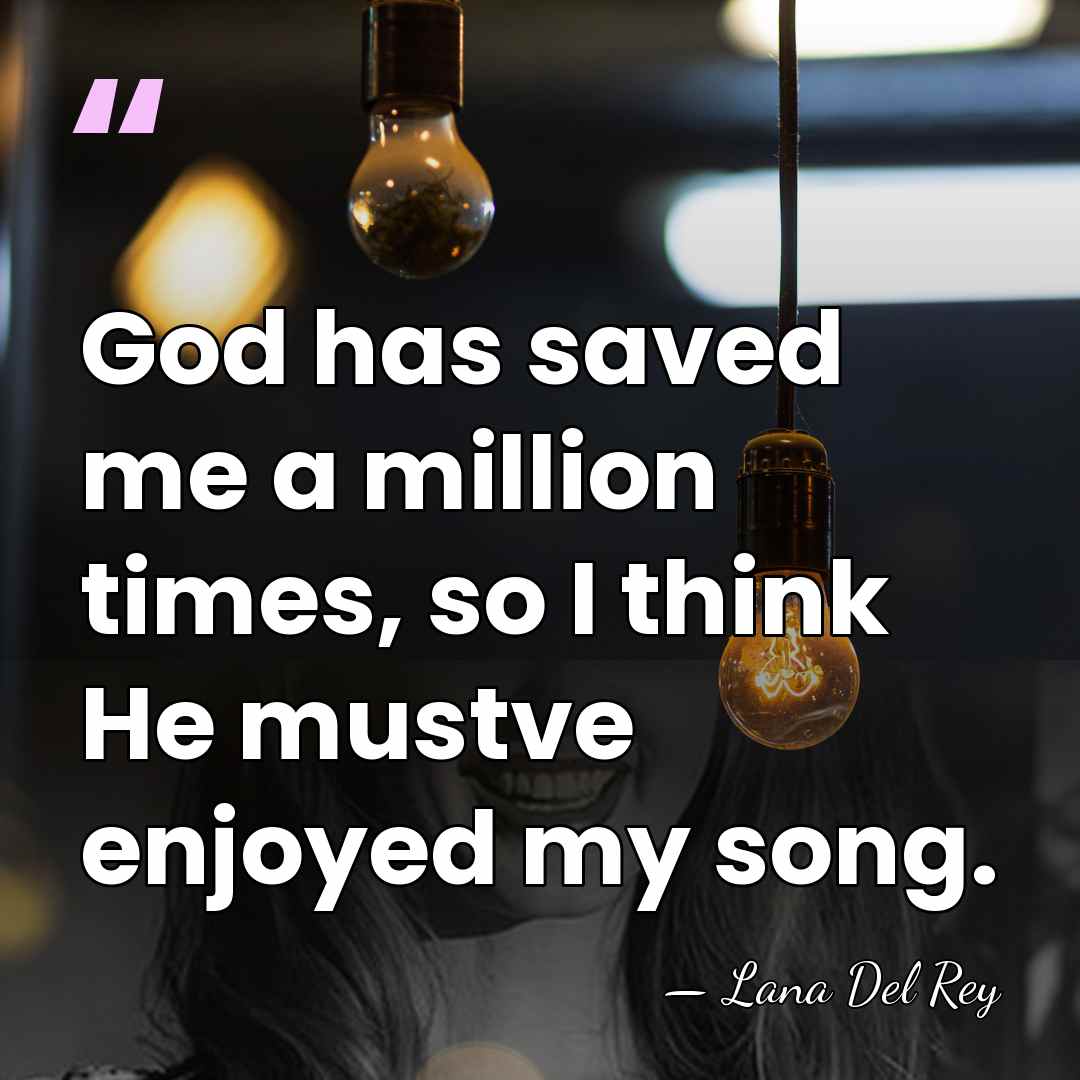 God has saved me a million times, so I think He mustve&hellip; - Lana Del Rey