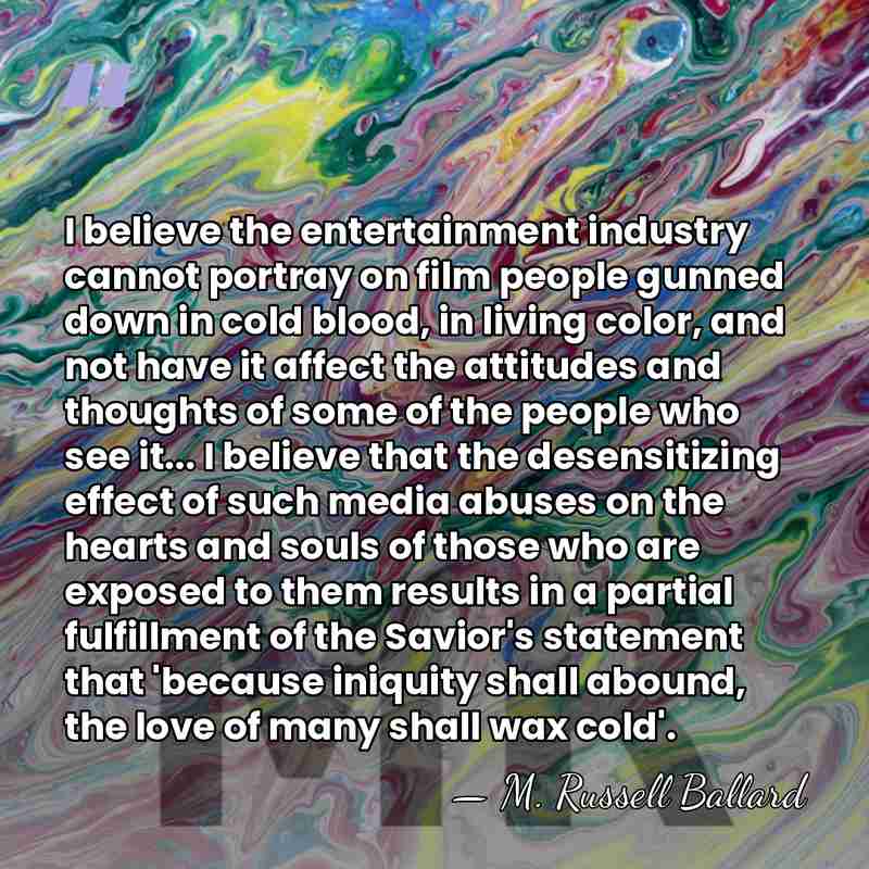 I believe the entertainment industry cannot portray on film people gunned down&hellip; - M. Russell Ballard