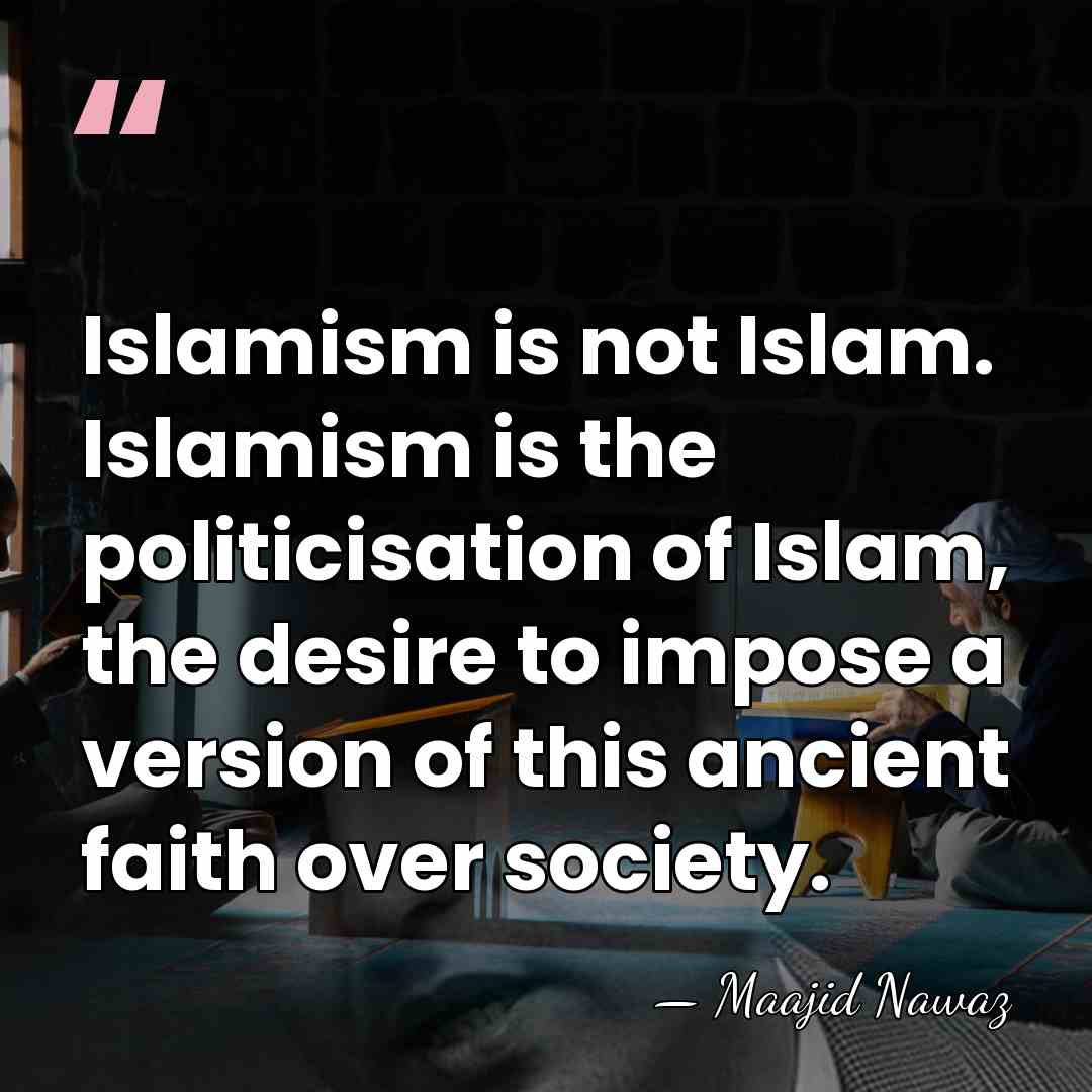 Islamism is not Islam. Islamism is the politicisation of Islam, the desire&hellip; - Maajid Nawaz