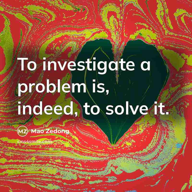 “To investigate a problem is, indeed, to solve it.…” quote by Mao Zedong
