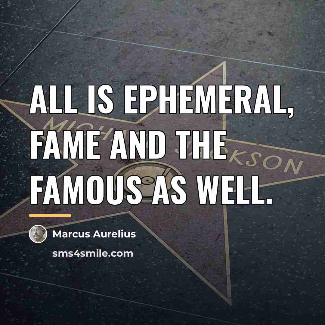 “All is Ephemeral, fame and the famous as well.…” quote by Marcus Aurelius