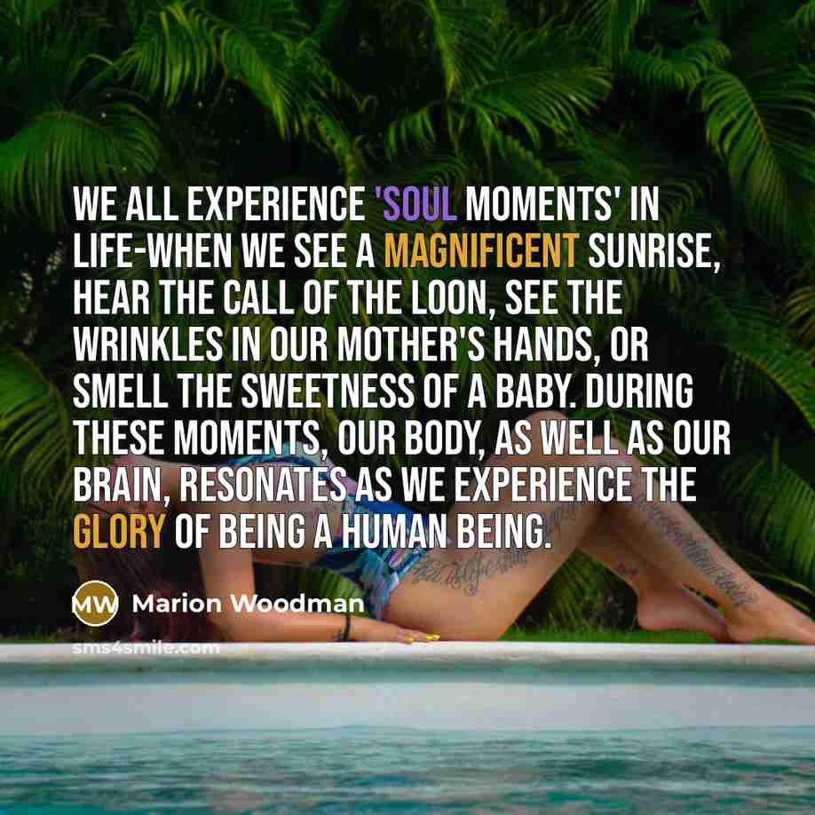 “We all experience 'soul moments' in life-when we see a…” quote by Marion Woodman