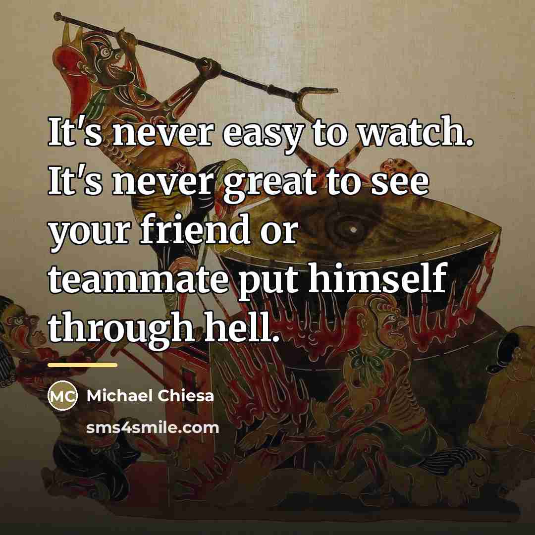 “It's never easy to watch. It's never great to see…” quote by Michael Chiesa