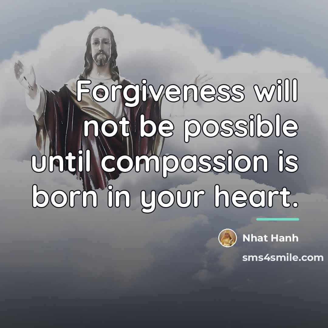 “Forgiveness will not be possible until compassion is born in…” quote by Nhat Hanh