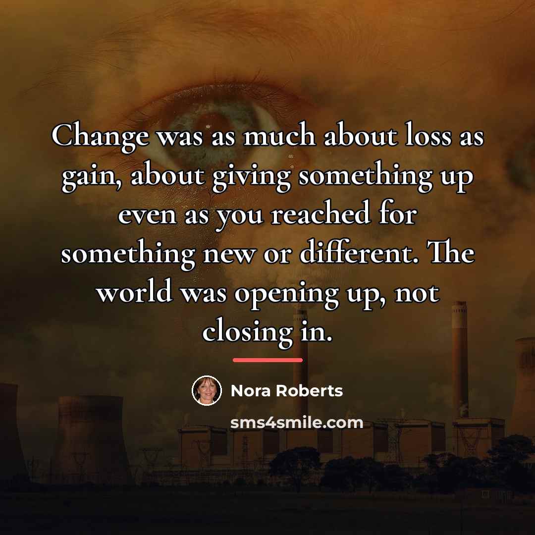 “Change was as much about loss as gain, about giving…” quote by Nora Roberts