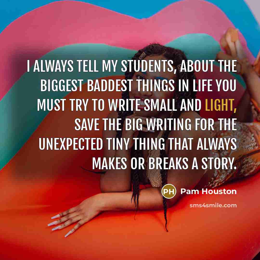 “I always tell my students, about the biggest baddest things…” quote by Pam Houston