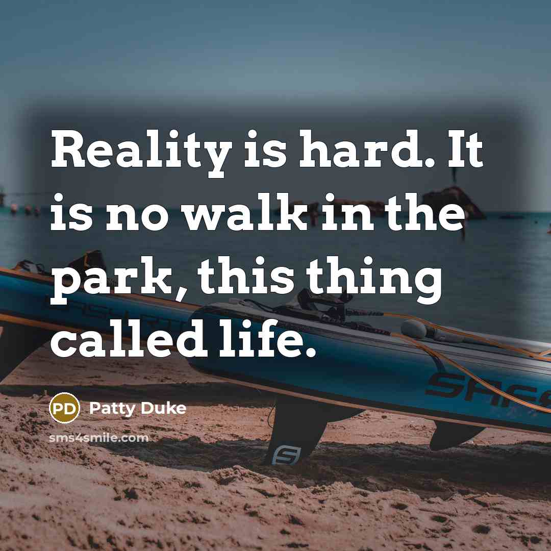 “Reality is hard. It is no walk in the park, this thing called life.” quote by Patty Duke