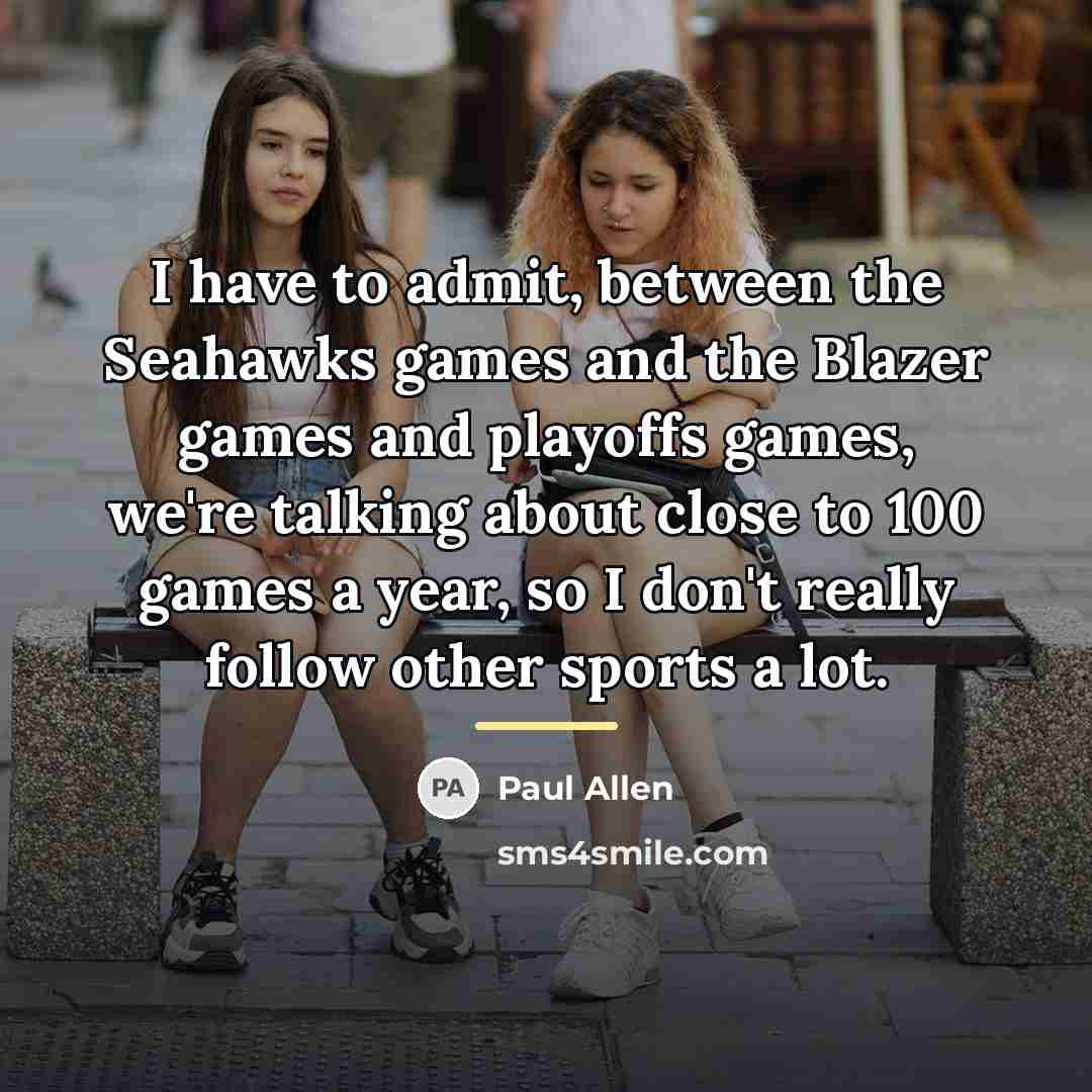 “I have to admit, between the Seahawks games and the…” quote by Paul Allen