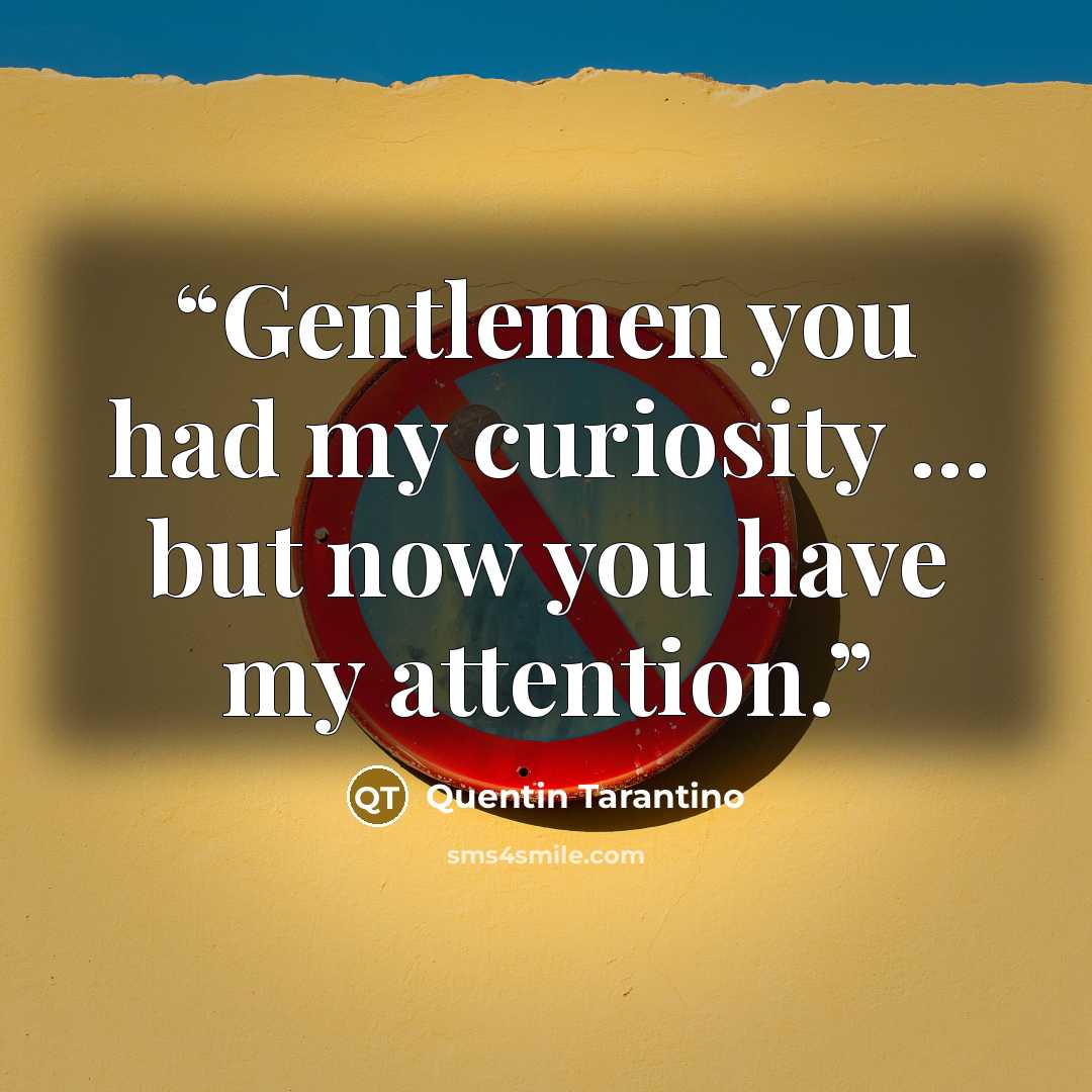 “Gentlemen you had my curiosity ... but now you have my attention.” quote by Quentin Tarantino