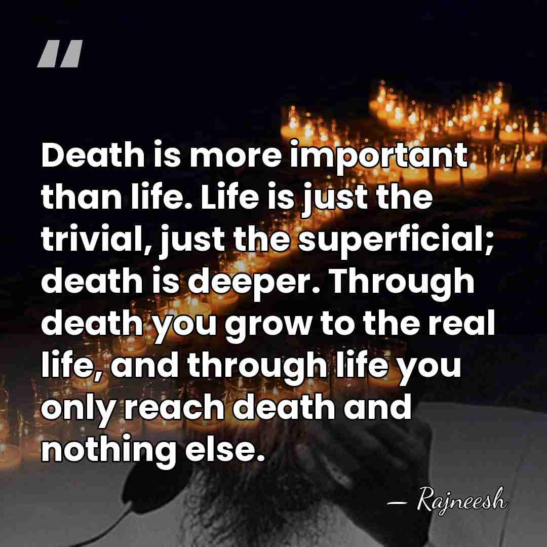 Death is more important than life. Life is just the trivial, just&hellip; - Rajneesh