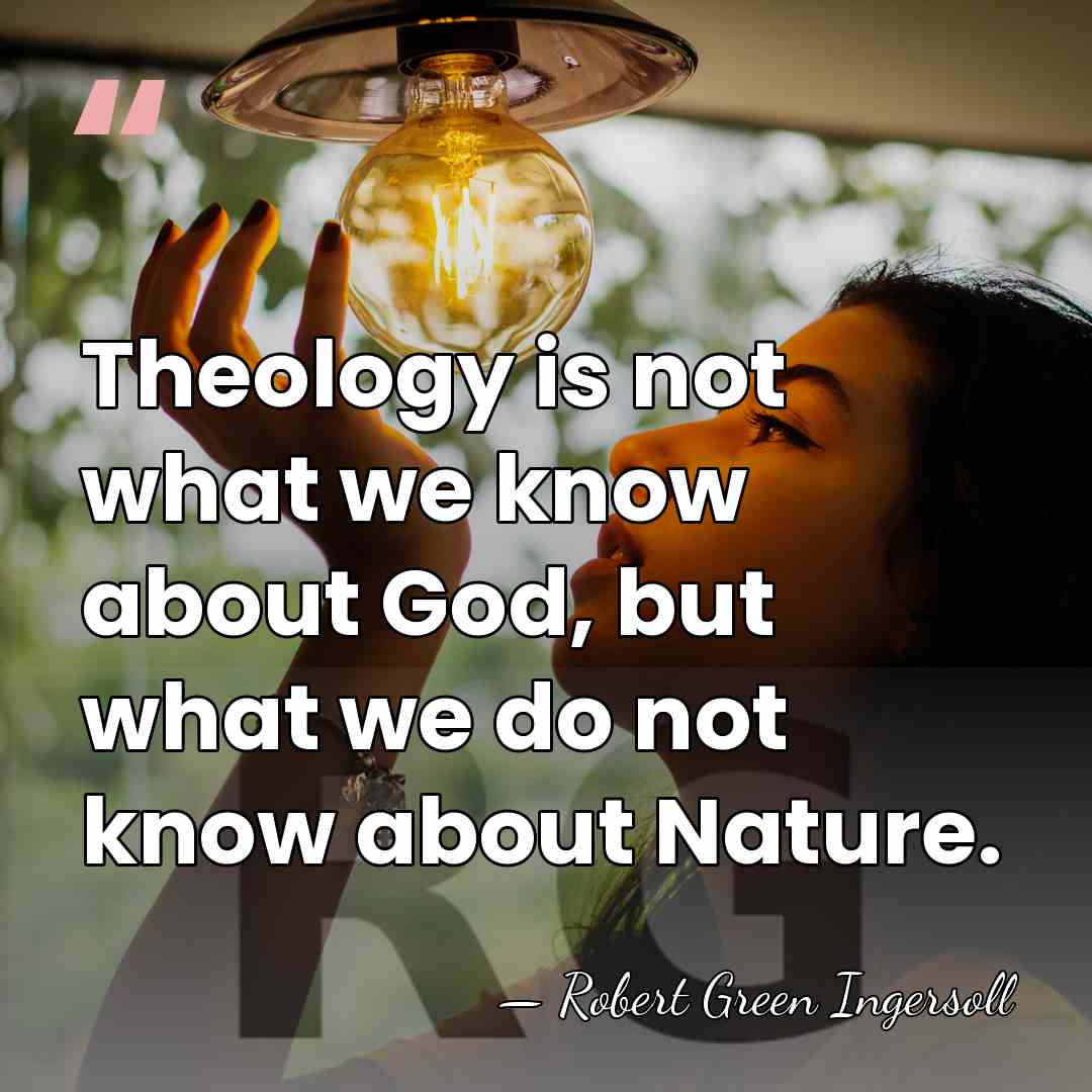 Theology is not what we know about God, but what we do&hellip; - Robert Green Ingersoll
