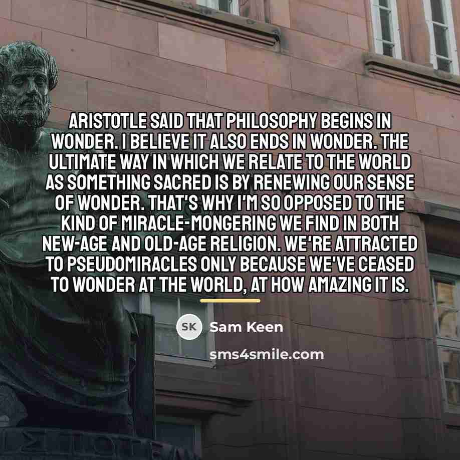 “Aristotle said that philosophy begins in wonder. I believe it…” quote by Sam Keen