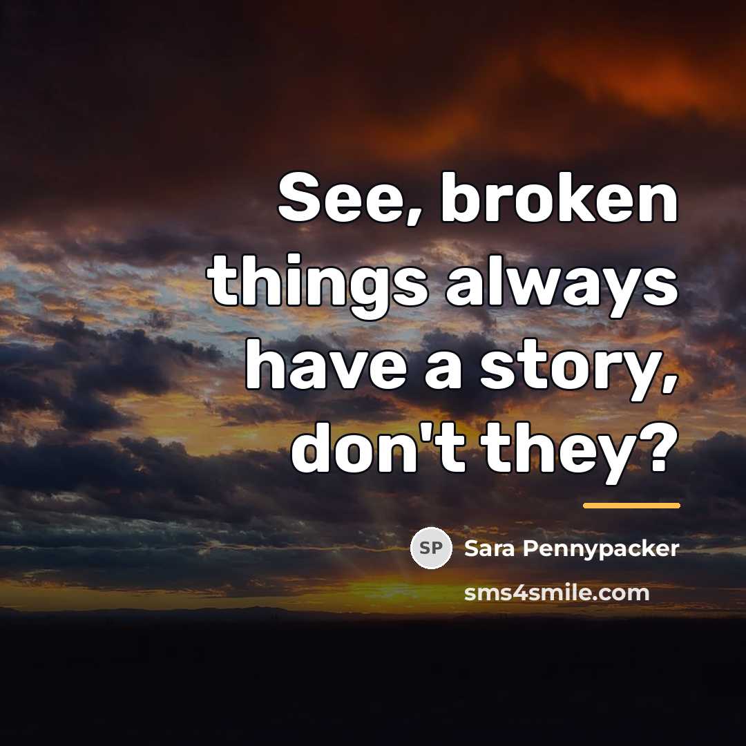 “See, broken things always have a story, don't they?…” quote by Sara Pennypacker