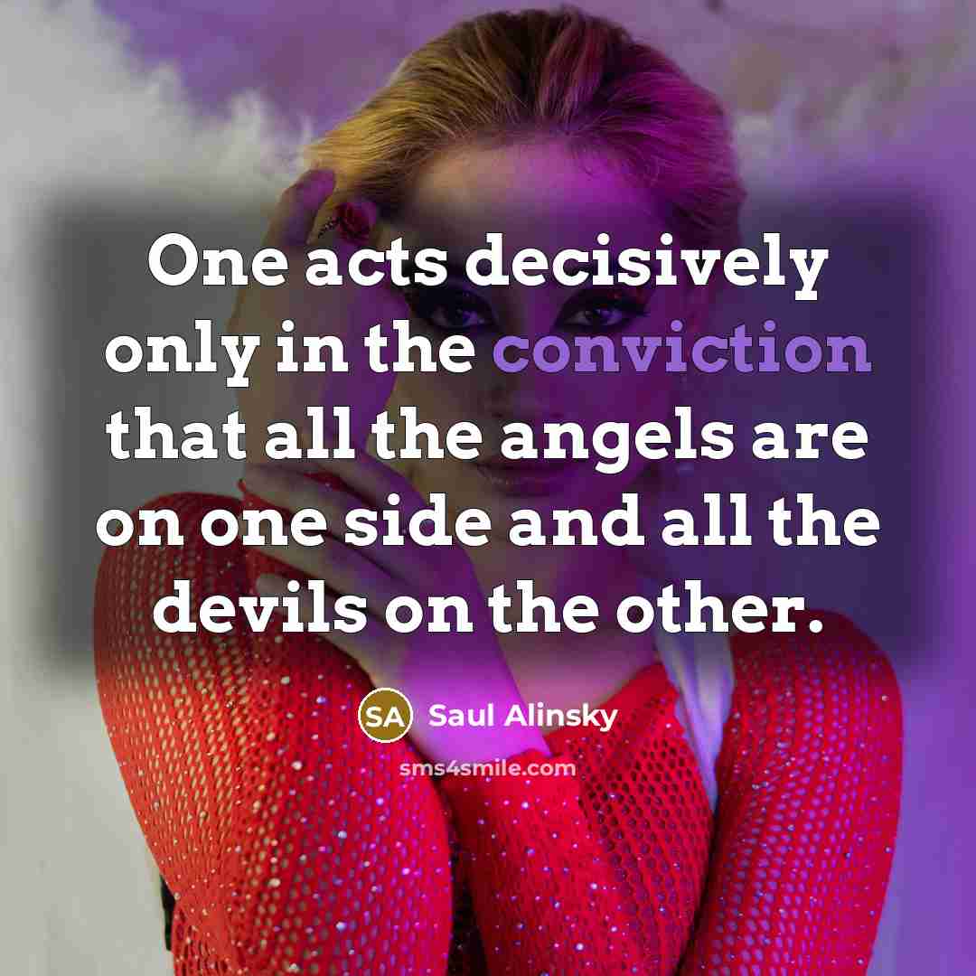 “One acts decisively only in the conviction that all the…” quote by Saul Alinsky