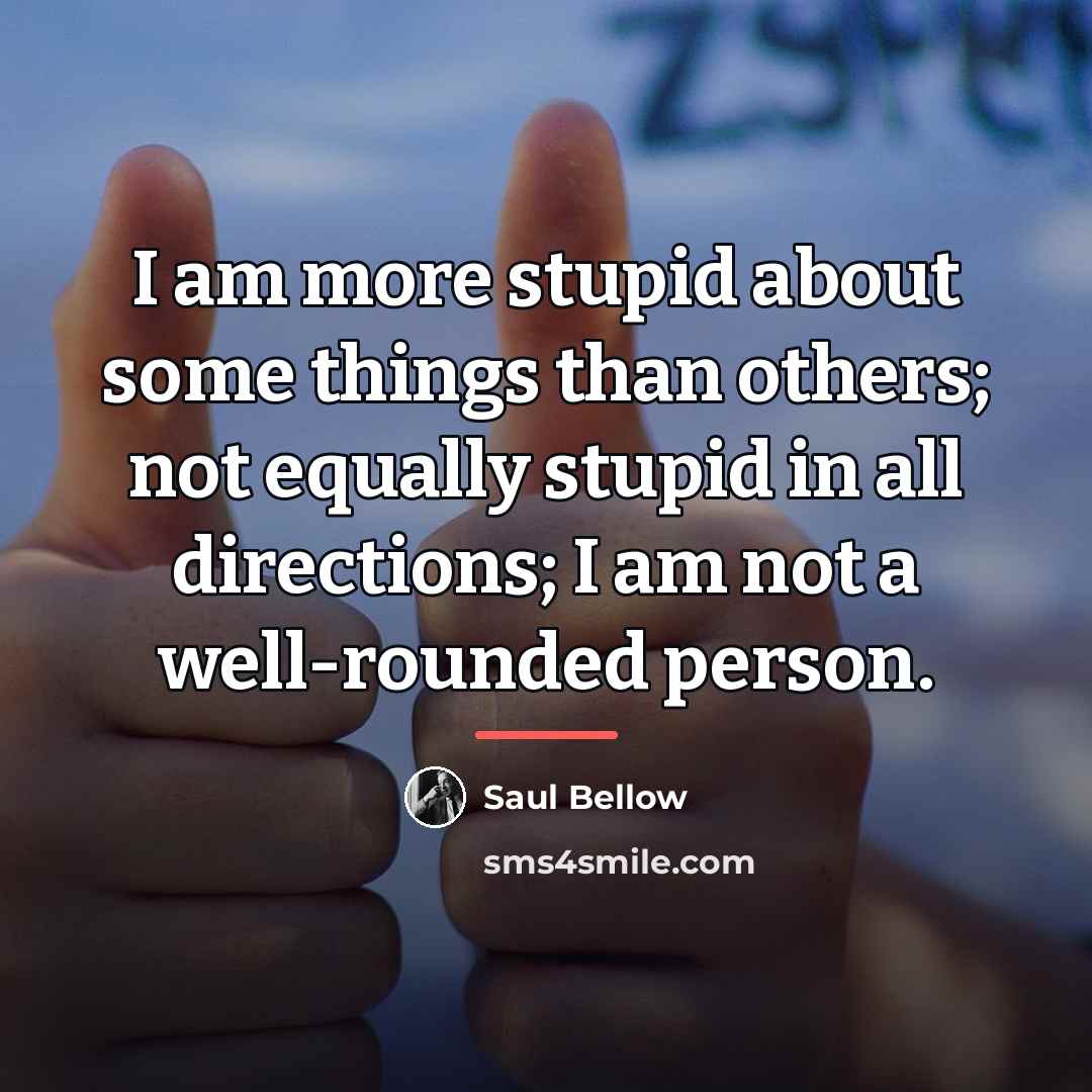 “I am more stupid about some things than others; not…” quote by Saul Bellow