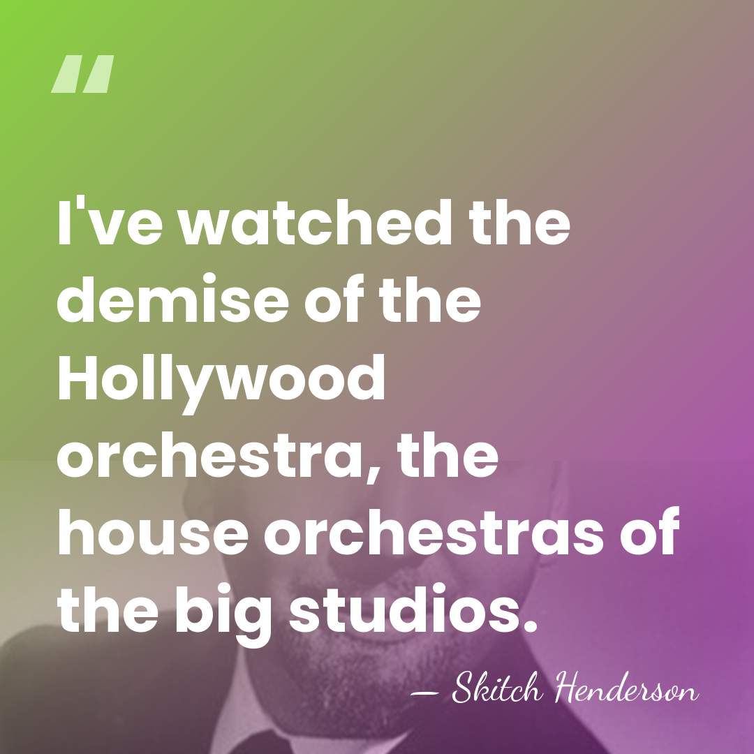 I've watched the demise of the Hollywood orchestra, the house orchestras of&hellip; - Skitch Henderson