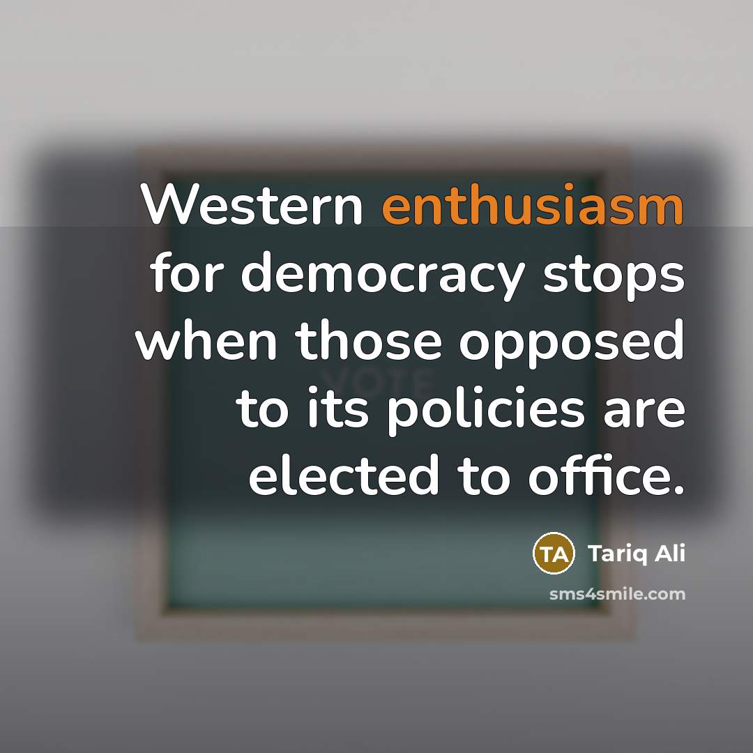 “Western enthusiasm for democracy stops when those opposed to its…” quote by Tariq Ali
