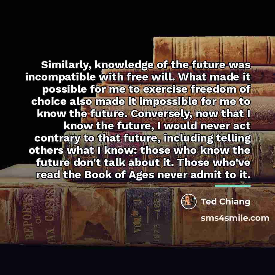 “Similarly, knowledge of the future was incompatible with free will.…” quote by Ted Chiang