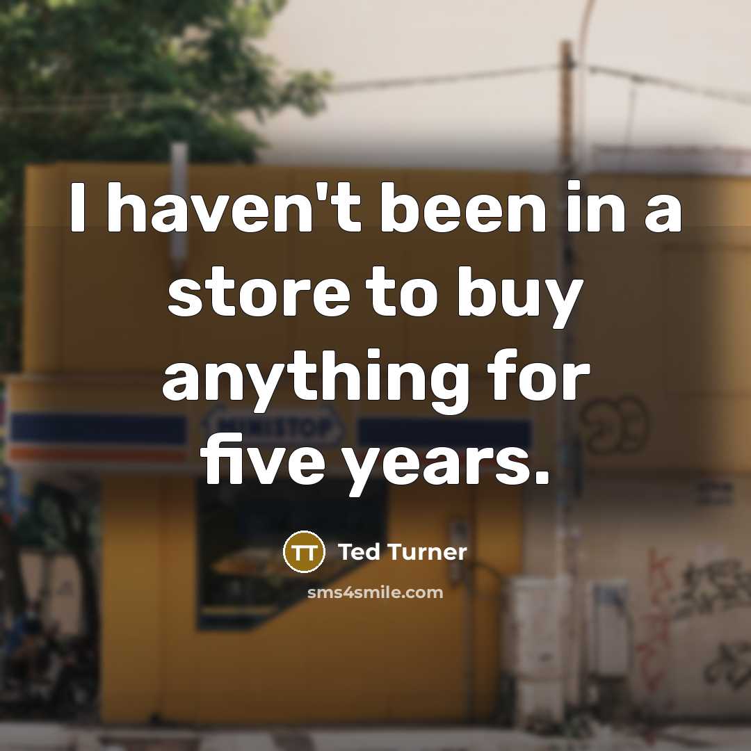 “I haven't been in a store to buy anything for…” quote by Ted Turner