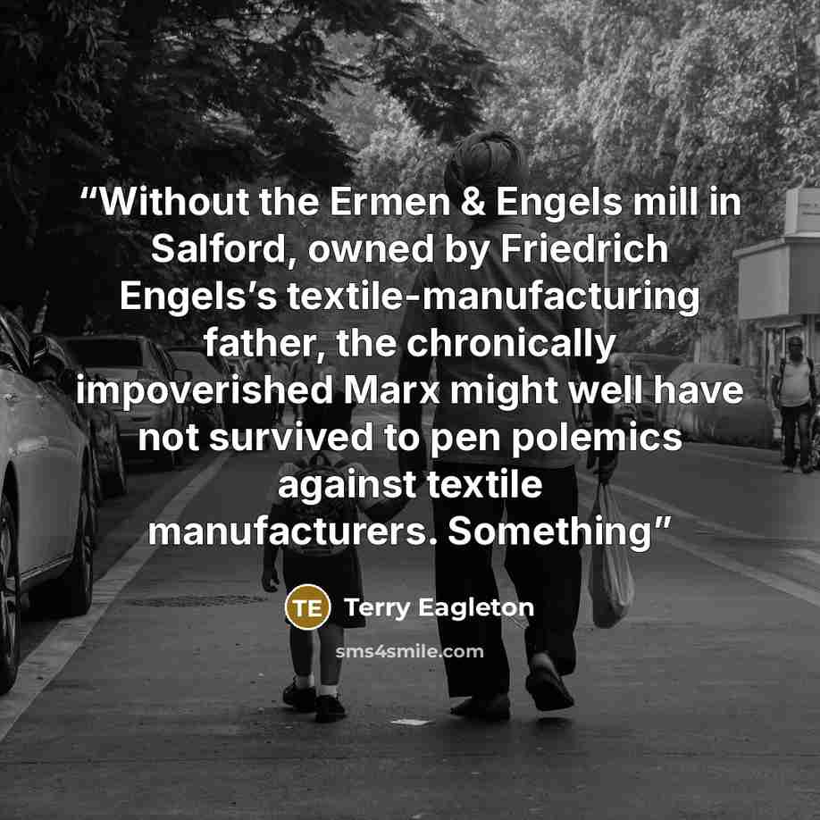 “Without the Ermen & Engels mill in Salford, owned by Friedrich Engels’s textile-manufacturing father, the chronically impoverished Marx might well have not survived to pen polemics against textile manufacturers. Something” quote by Terry Eagleton